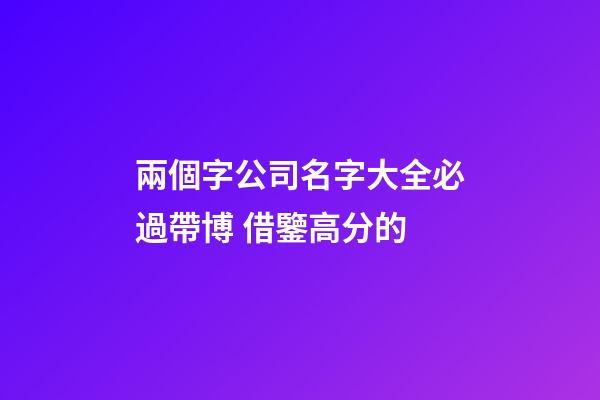 兩個字公司名字大全必過帶博 借鑒高分的-第1張-公司起名-玄機派